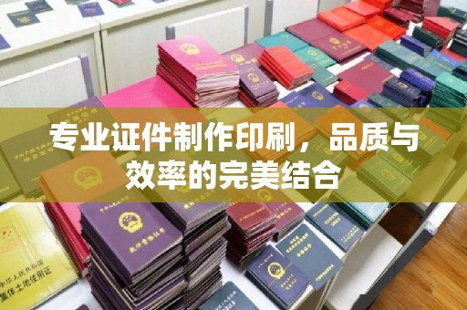 兴县专业证件制作印刷，品质与效率的完美结合