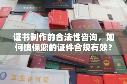 兴县证书制作的合法性咨询，如何确保您的证件合规有效？