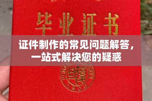 兴县证件制作的常见问题解答，一站式解决您的疑惑