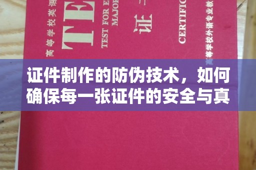 兴县证件制作的防伪技术，如何确保每一张证件的安全与真实