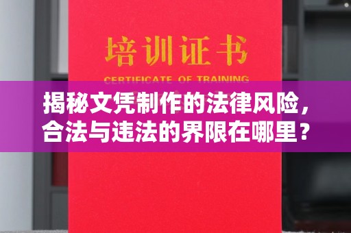 兴县揭秘文凭制作的法律风险，合法与违法的界限在哪里？