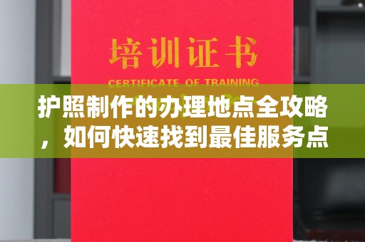 兴县护照制作的办理地点全攻略，如何快速找到最佳服务点