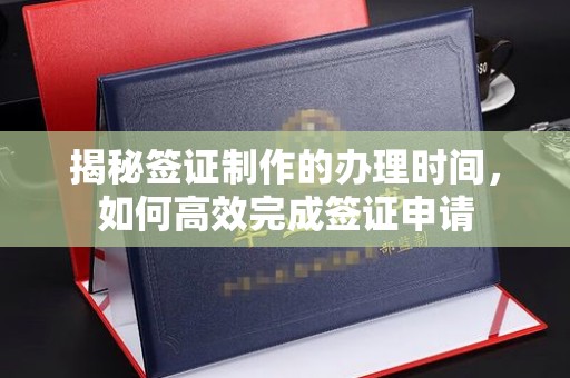 兴县揭秘签证制作的办理时间，如何高效完成签证申请