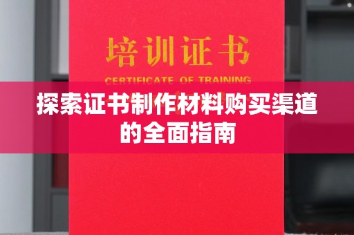兴县探索证书制作材料购买渠道的全面指南