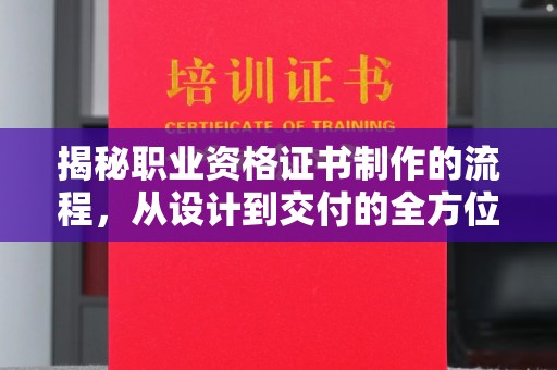 兴县揭秘职业资格证书制作的流程，从设计到交付的全方位解析