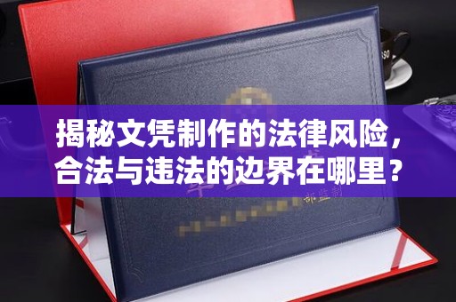 兴县揭秘文凭制作的法律风险，合法与违法的边界在哪里？