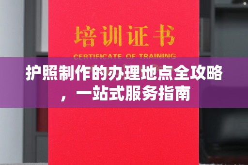 兴县护照制作的办理地点全攻略，一站式服务指南