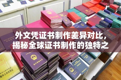 兴县外文凭证书制作差异对比，揭秘全球证书制作的独特之处