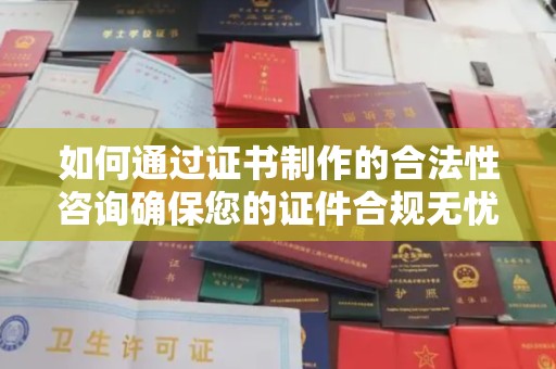 兴县如何通过证书制作的合法性咨询确保您的证件合规无忧