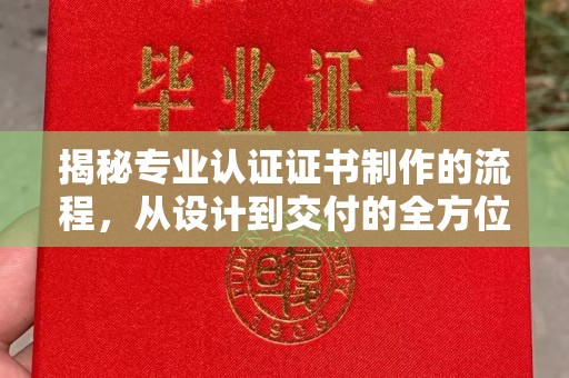 兴县揭秘专业认证证书制作的流程，从设计到交付的全方位解析