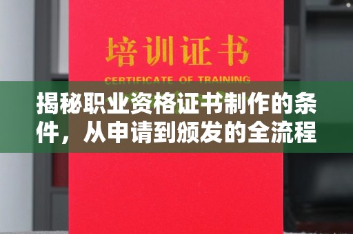 兴县揭秘职业资格证书制作的条件，从申请到颁发的全流程解析