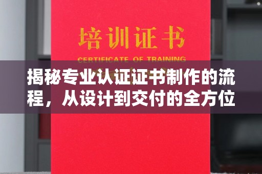 兴县揭秘专业认证证书制作的流程，从设计到交付的全方位指南