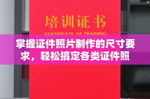 兴县掌握证件照片制作的尺寸要求，轻松搞定各类证件照