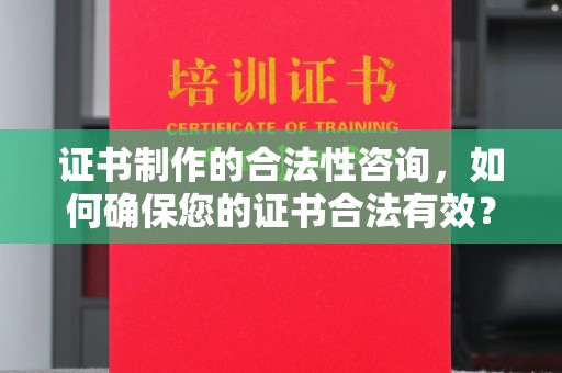 兴县证书制作的合法性咨询，如何确保您的证书合法有效？