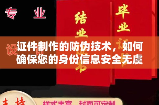 兴县证件制作的防伪技术，如何确保您的身份信息安全无虞？