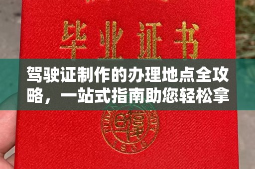 兴县驾驶证制作的办理地点全攻略，一站式指南助您轻松拿证